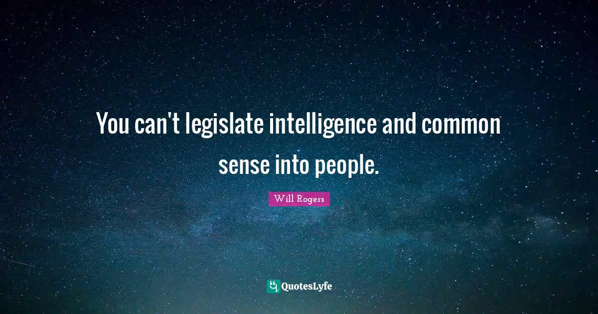 You can't legislate intelligence and common sense into people.