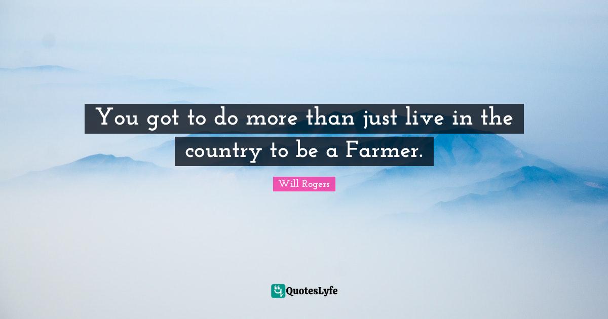 You got to do more than just live in the country to be a Farmer.
