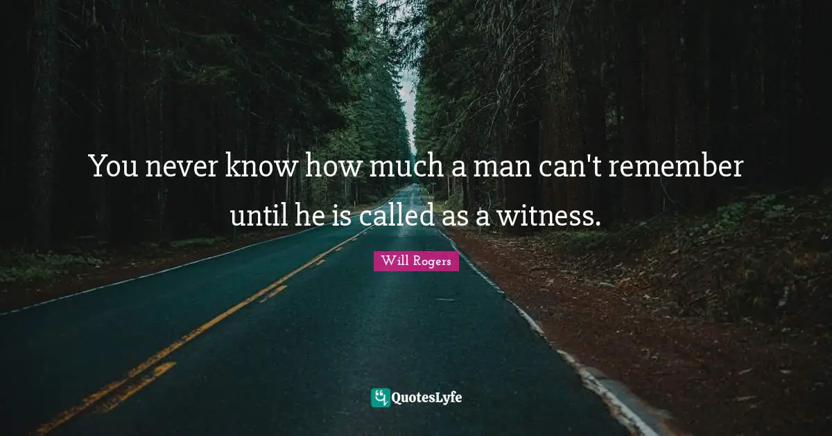 You never know how much a man can't remember until he is called as a witness.