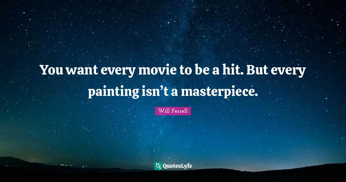 You want every movie to be a hit. But every painting isn’t a masterpiece.