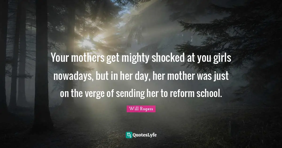 Your mothers get mighty shocked at you girls nowadays, but in her day, her mother was just on the verge of sending her to reform school.