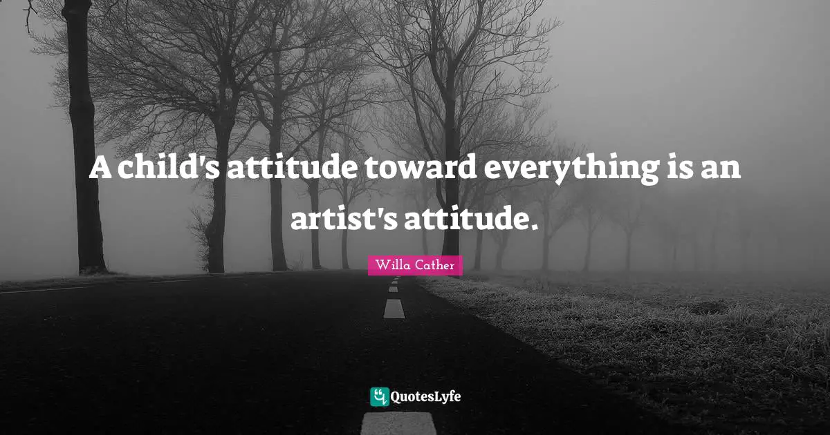 Willa Cather Quotes: "A child's attitude toward everything is an artist's attitude."
