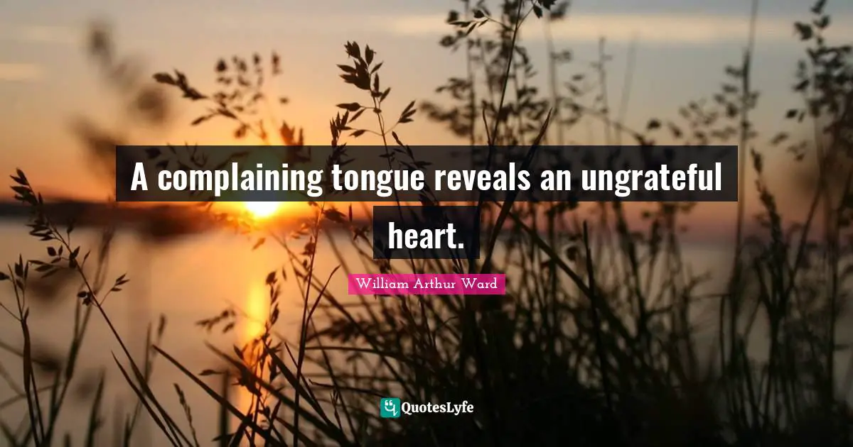 William Arthur Ward Quotes: "A complaining tongue reveals an ungrateful heart."