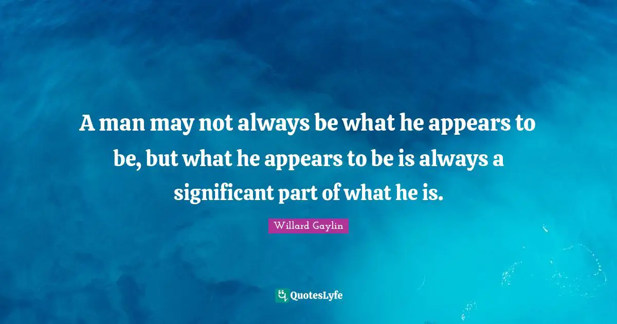 Significant Quotes: "A man may not always be what he appears to be, but what he appears to be is always a significant part of what he is."