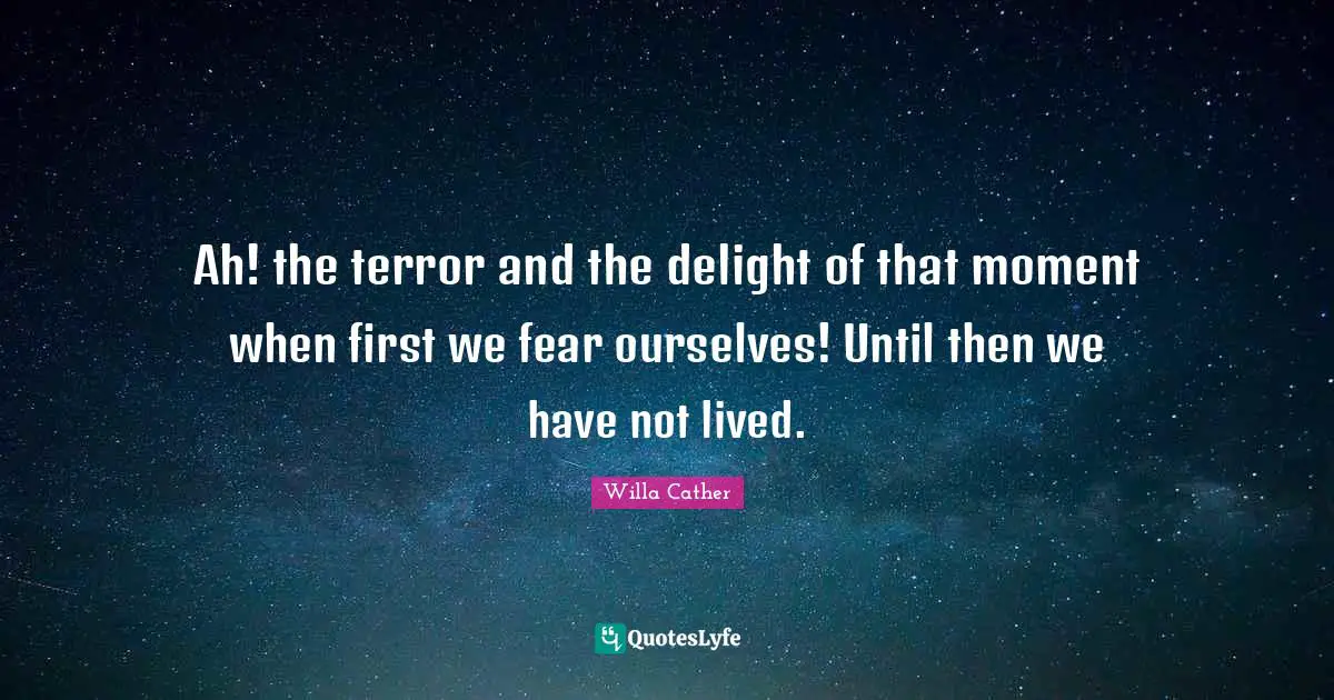 Willa Cather Quotes: "Ah! the terror and the delight of that moment when first we fear ourselves! Until then we have not lived."
