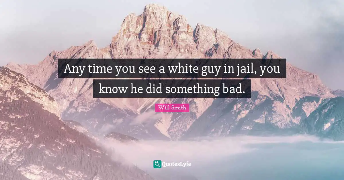 Any time you see a white guy in jail, you know he did something bad.