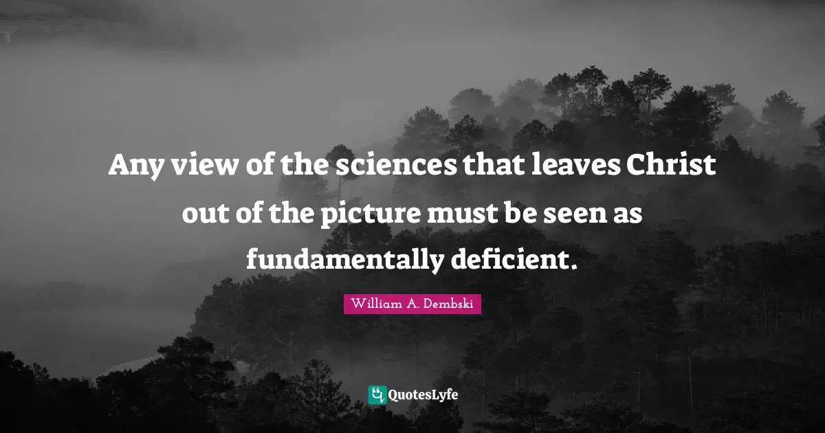 Any view of the sciences that leaves Christ out of the picture must be seen as fundamentally deficient.