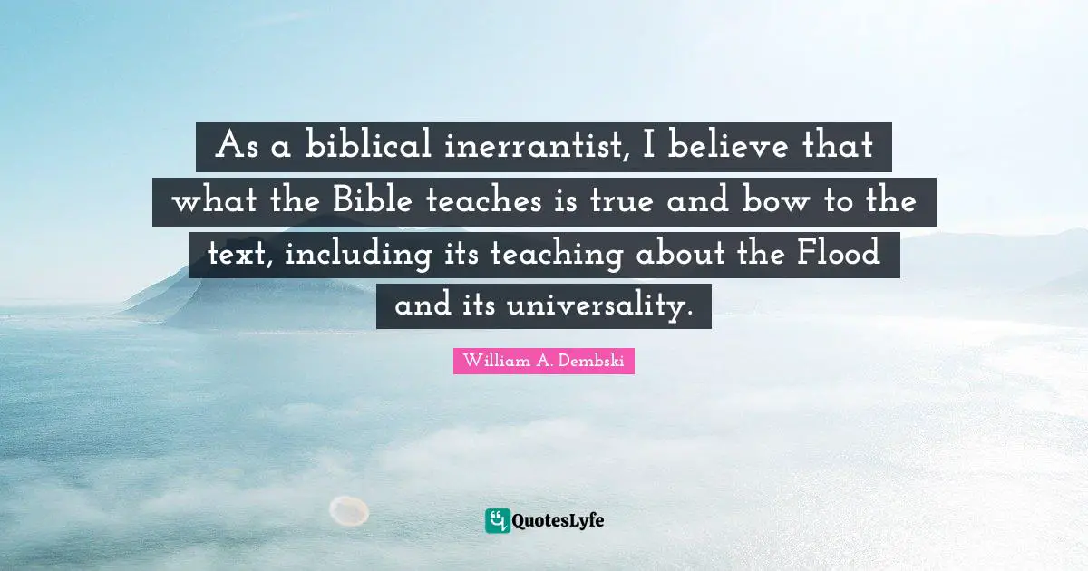 As a biblical inerrantist, I believe that what the Bible teaches is true and bow to the text, including its teaching about the Flood and its universality.