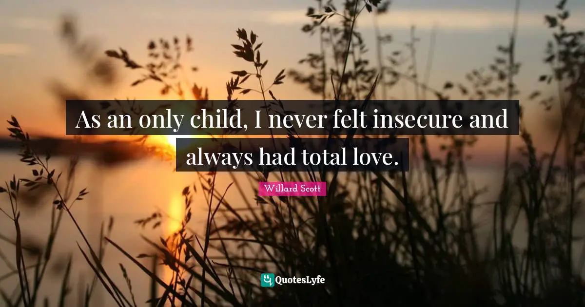 As an only child, I never felt insecure and always had total love.
