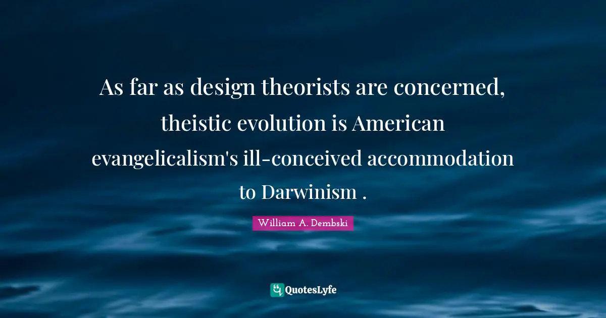 As far as design theorists are concerned, theistic evolution is American evangelicalism's ill-conceived accommodation to Darwinism .