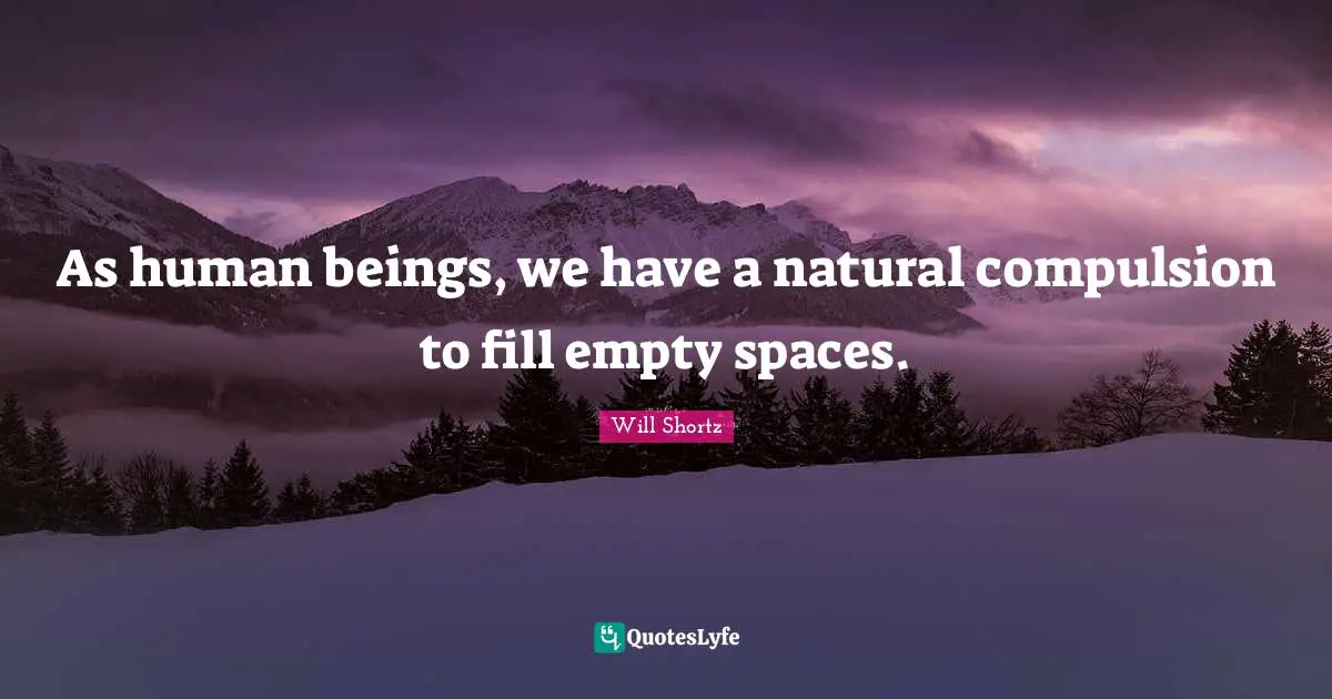Compulsion Quotes: "As human beings, we have a natural compulsion to fill empty spaces."