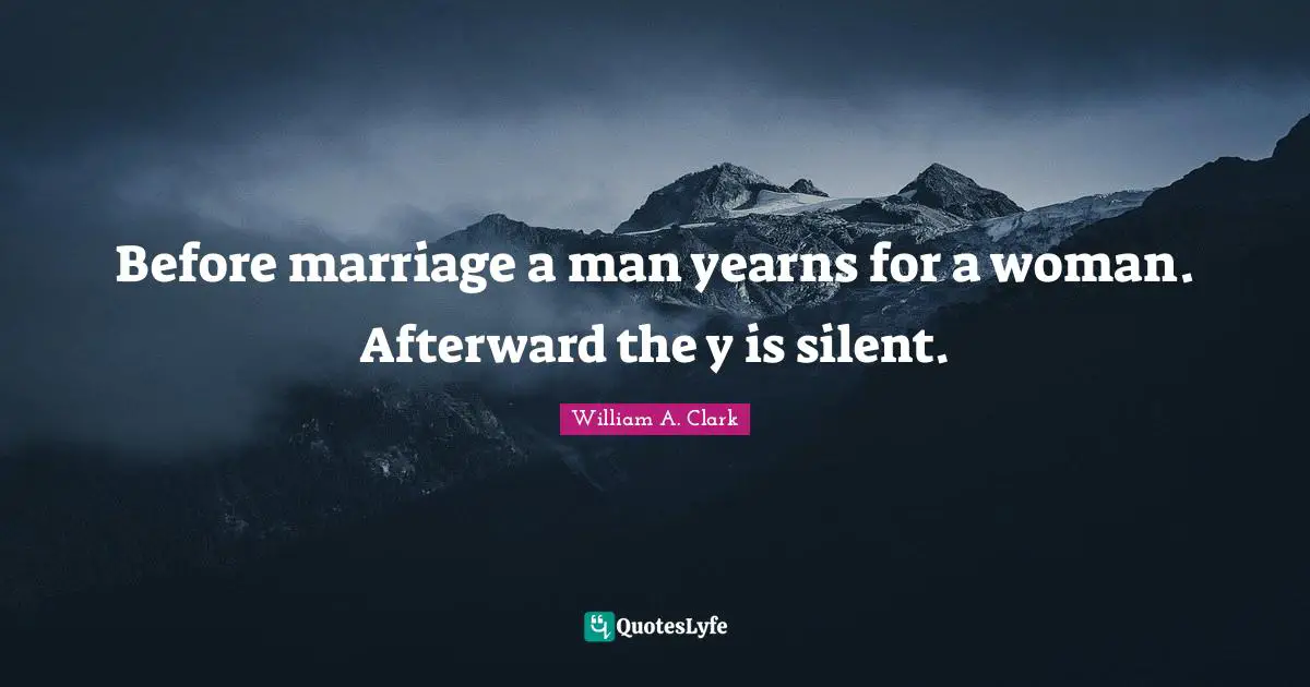 Before marriage a man yearns for a woman. Afterward the y is silent.