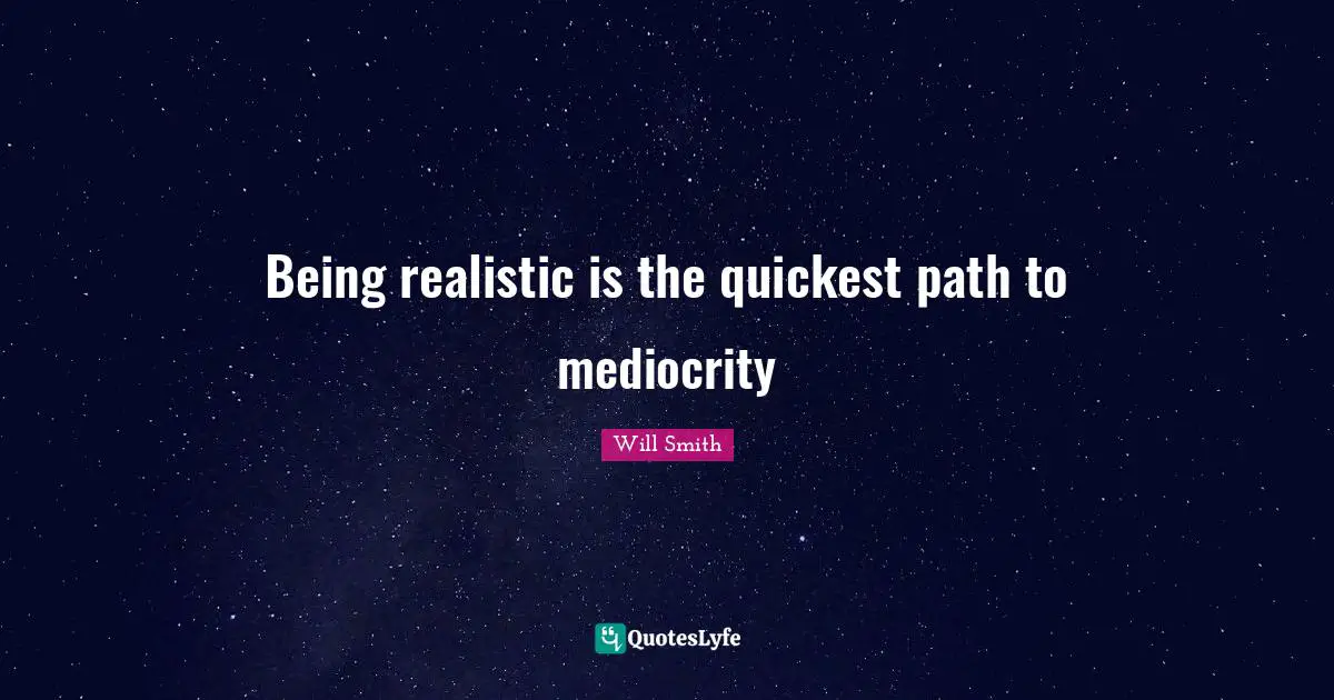 Being Real Quotes: "Being realistic is the quickest path to mediocrity"