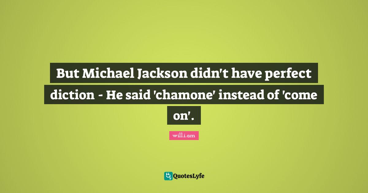But Michael Jackson didn't have perfect diction - He said 'chamone' instead of 'come on'.