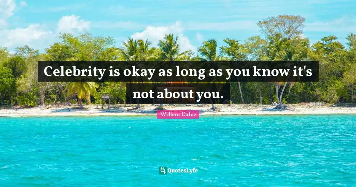 Celebrity is okay as long as you know it's not about you.
