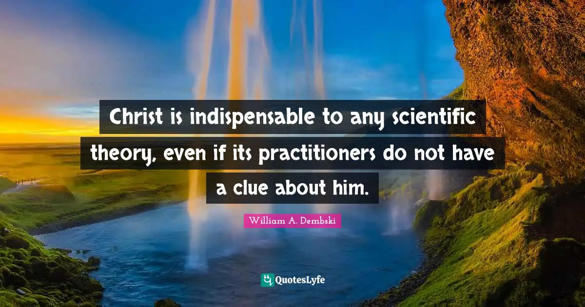 Christ is indispensable to any scientific theory, even if its practitioners do not have a clue about him.