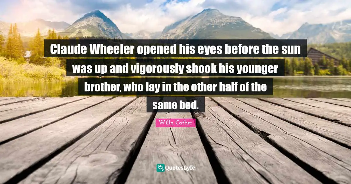 Claude Wheeler opened his eyes before the sun was up and vigorously shook his younger brother, who lay in the other half of the same bed.