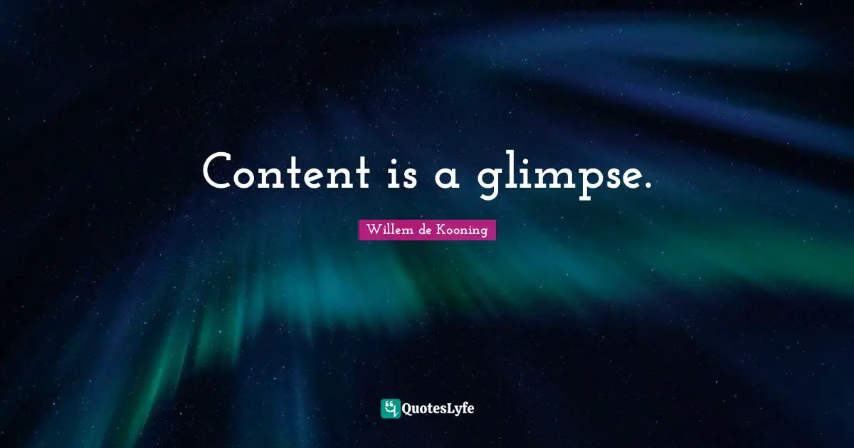 Willem de Kooning Quotes: Content is a glimpse.