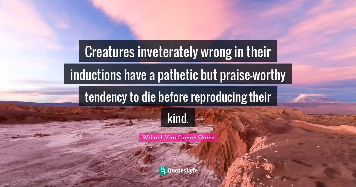 Creatures inveterately wrong in their inductions have a pathetic but praise-worthy tendency to die before reproducing their kind.