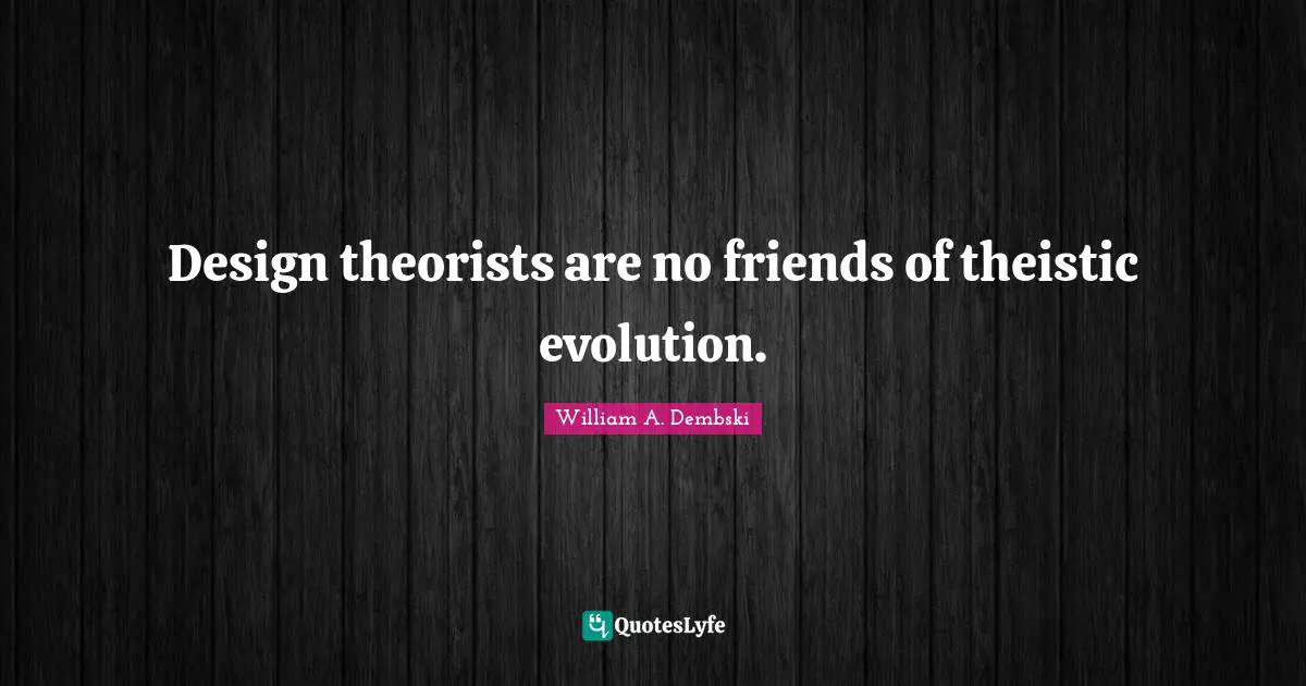 Design theorists are no friends of theistic evolution.