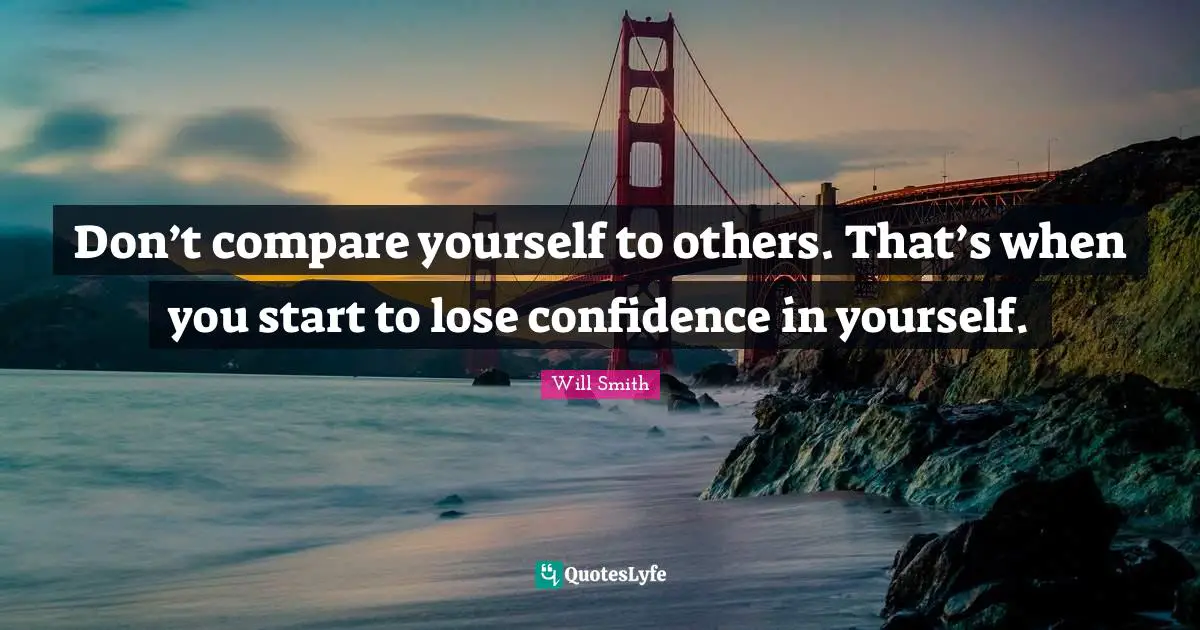 Compare Quotes: "Don’t compare yourself to others. That’s when you start to lose confidence in yourself."