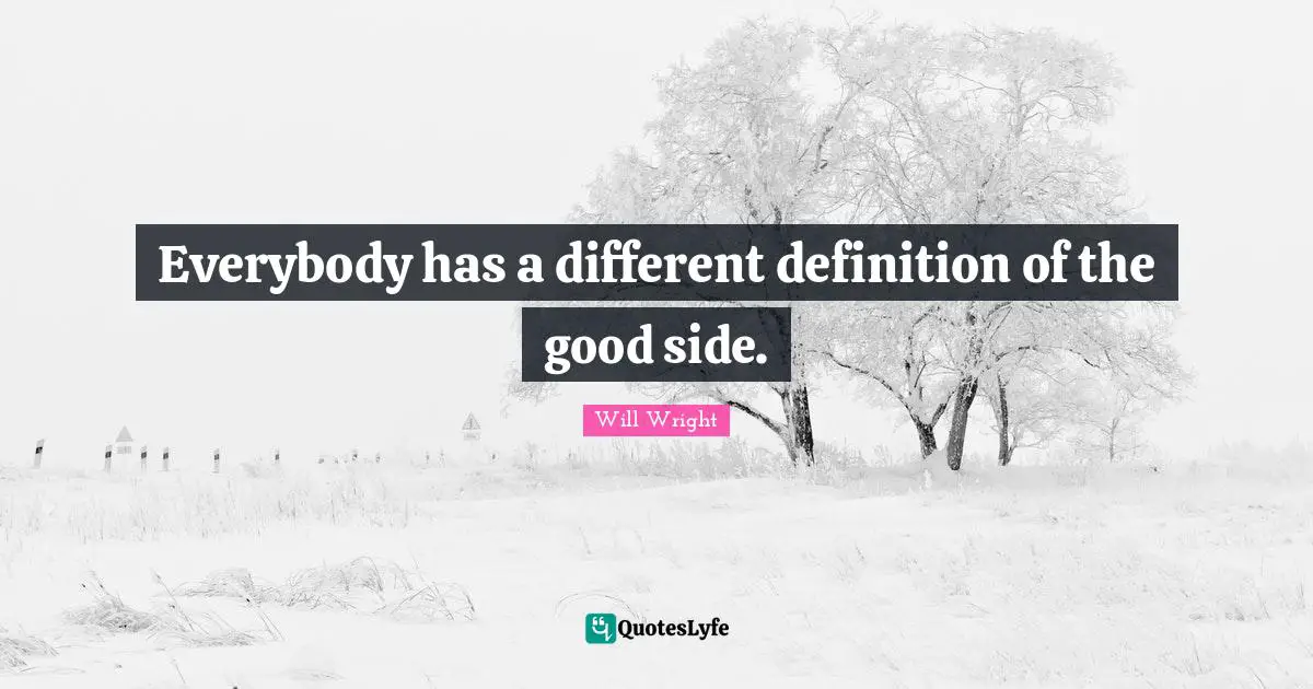 Everybody has a different definition of the good side.