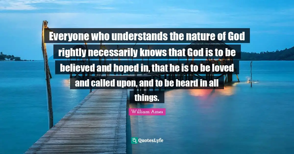 Everyone who understands the nature of God rightly necessarily knows that God is to be believed and hoped in, that he is to be loved and called upon, and to be heard in all things.