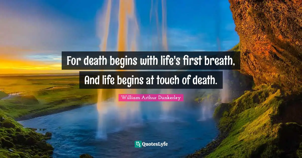 For death begins with life's first breath, And life begins at touch of death.