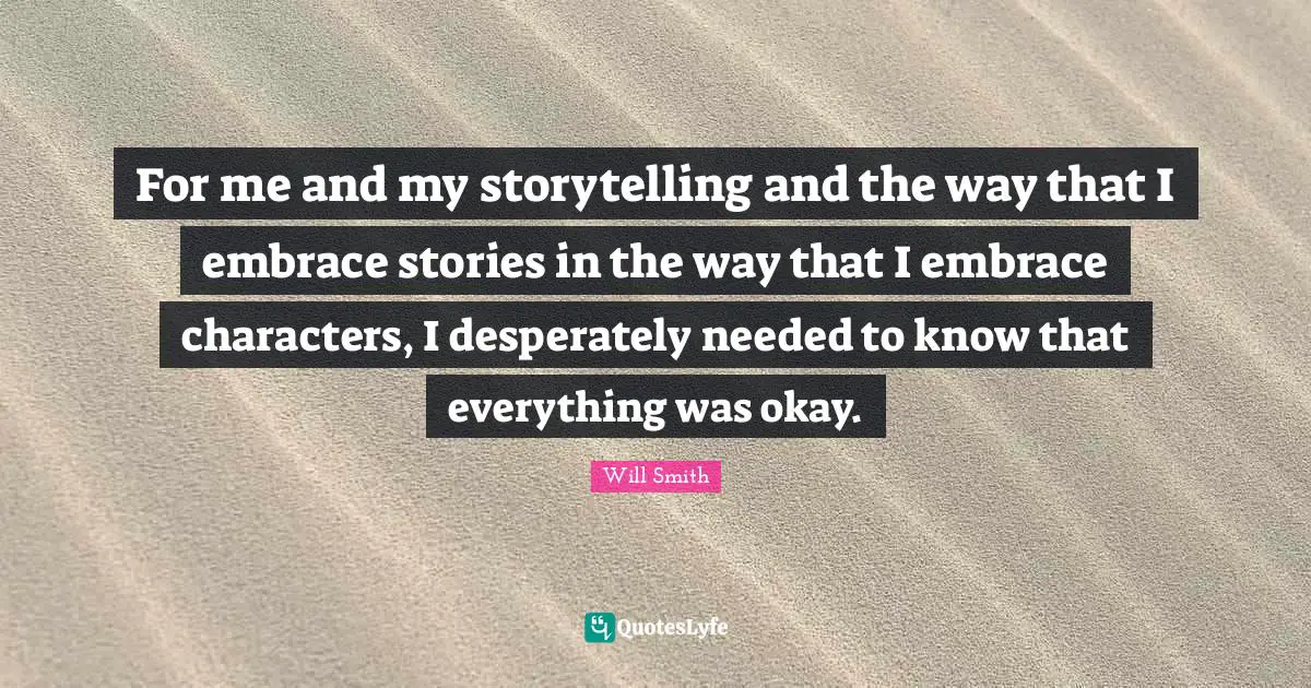For me and my storytelling and the way that I embrace stories in the way that I embrace characters, I desperately needed to know that everything was okay.