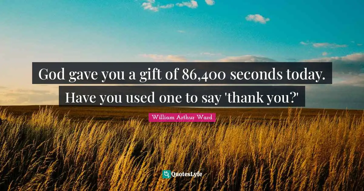 Used Quotes: "God gave you a gift of 86,400 seconds today. Have you used one to say 'thank you?'"