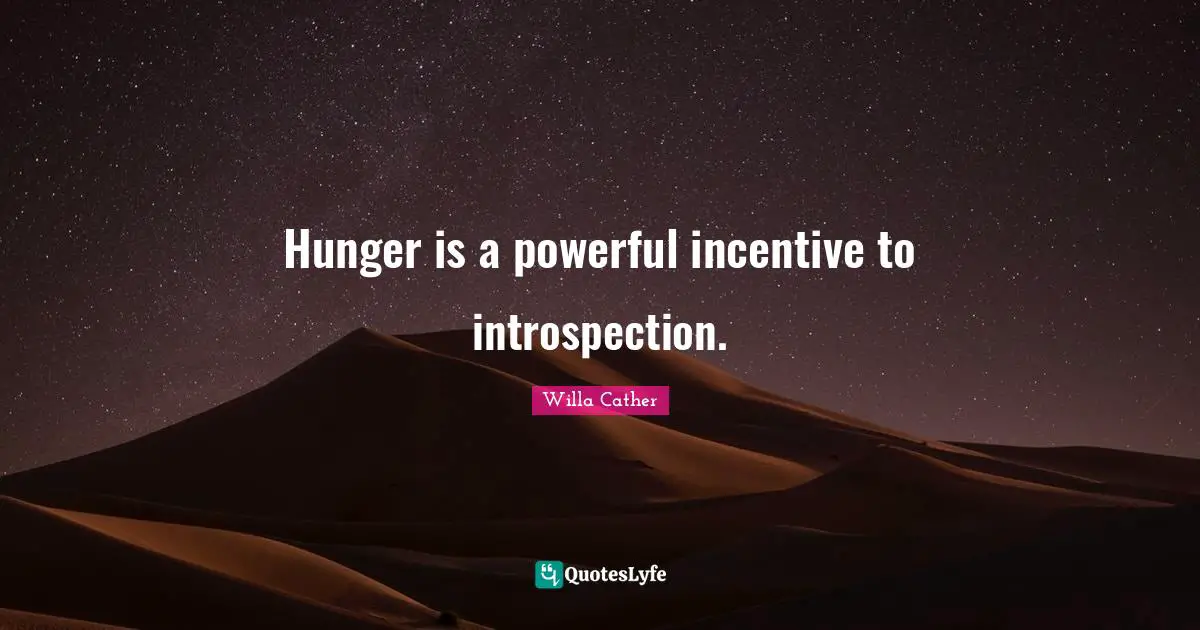 Willa Cather Quotes: "Hunger is a powerful incentive to introspection."