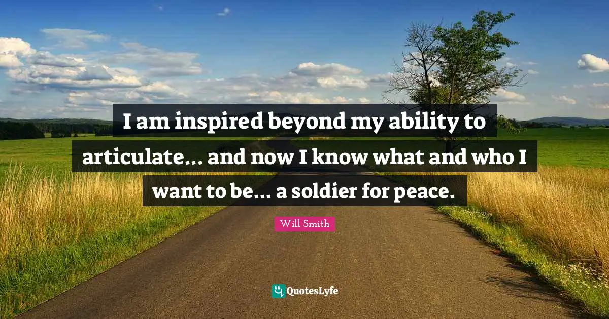 I am inspired beyond my ability to articulate... and now I know what and who I want to be... a soldier for peace.