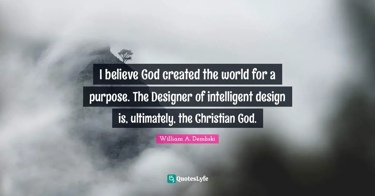 I believe God created the world for a purpose. The Designer of intelligent design is, ultimately, the Christian God.