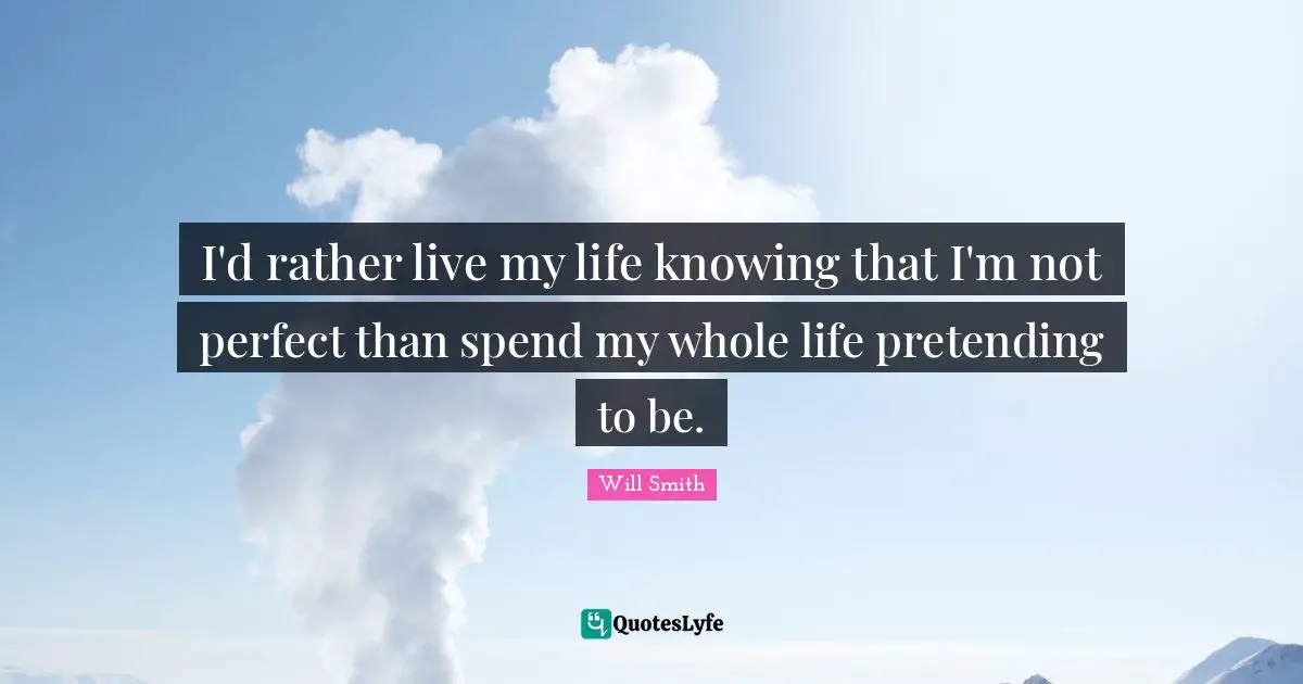 Not Perfect Quotes: "I'd rather live my life knowing that I'm not perfect than spend my whole life pretending to be."