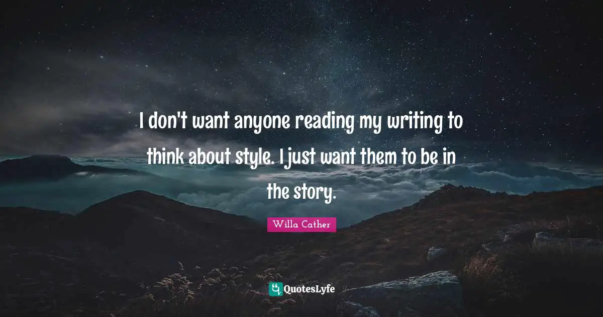 I don't want anyone reading my writing to think about style. I just want them to be in the story.