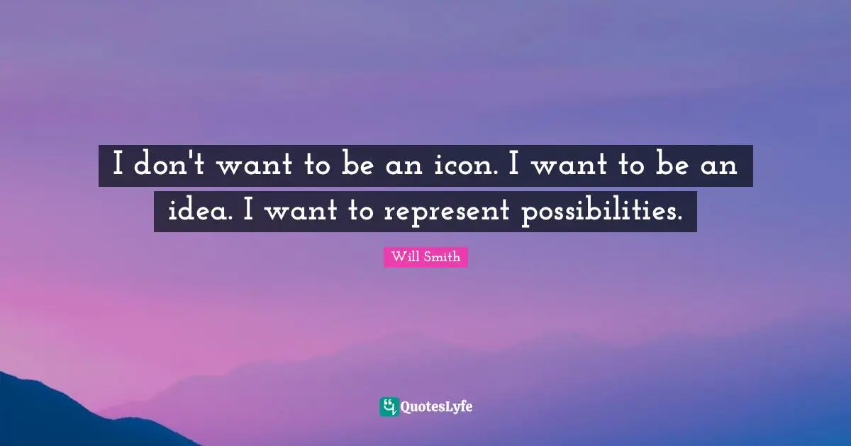 I don't want to be an icon. I want to be an idea. I want to represent possibilities.