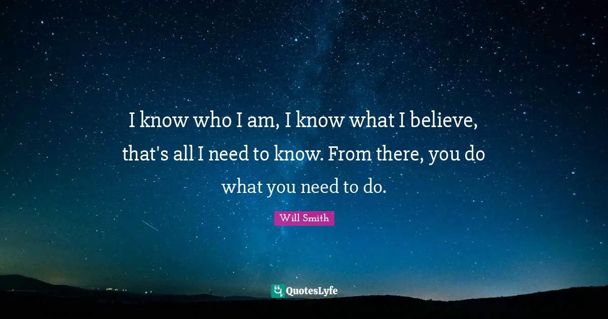 I know who I am, I know what I believe, that's all I need to know. From there, you do what you need to do.