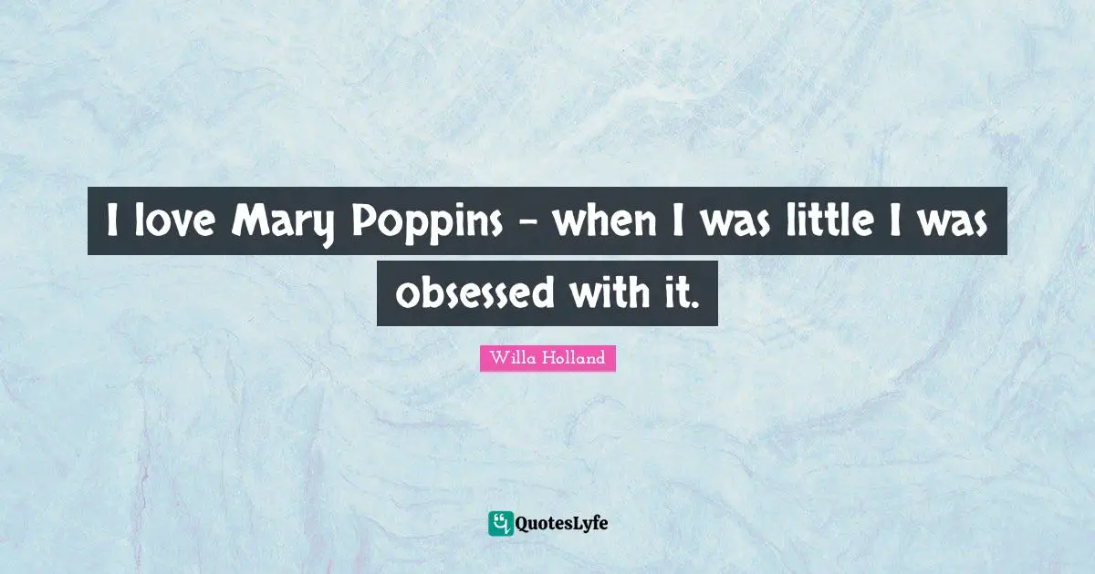 I love Mary Poppins - when I was little I was obsessed with it.
