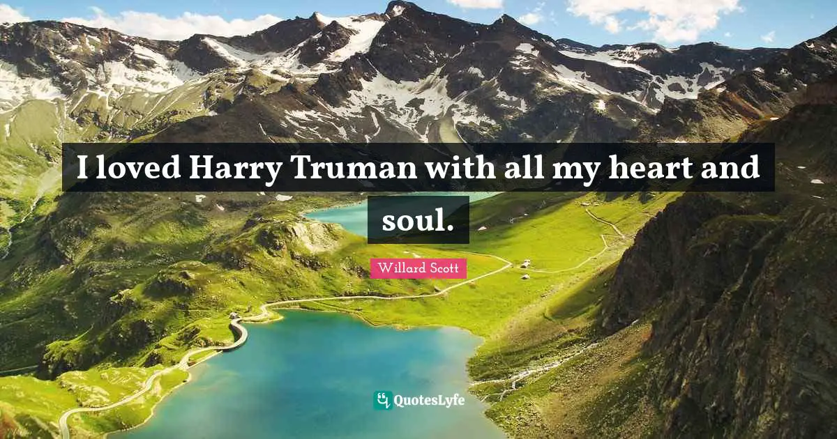 I loved Harry Truman with all my heart and soul.