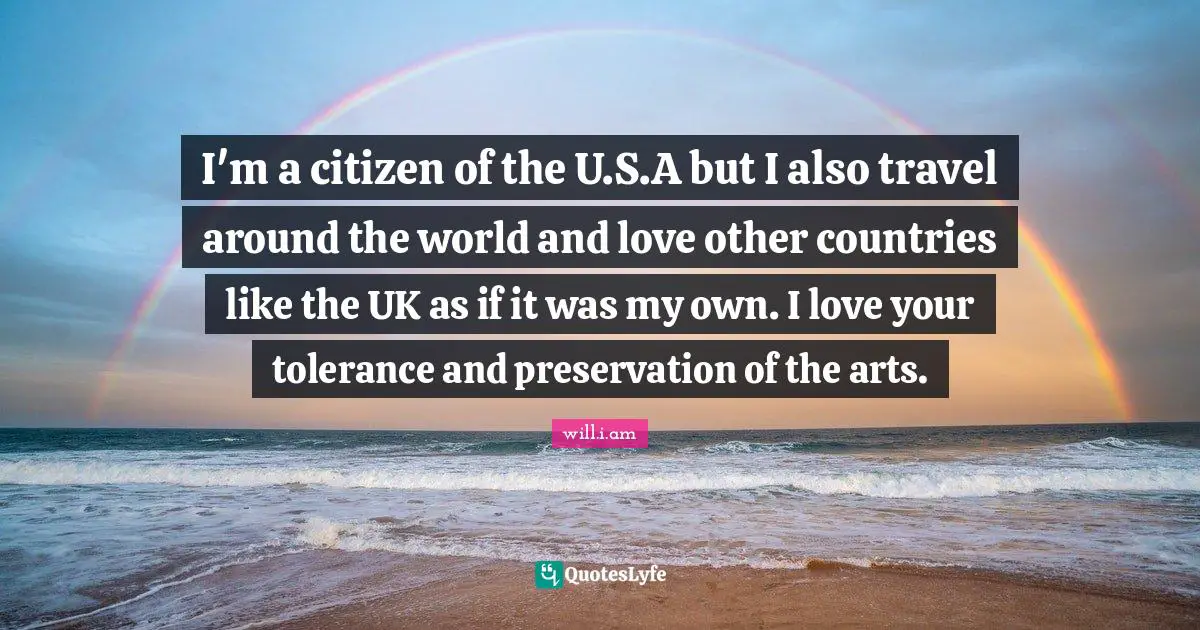 I'm a citizen of the U.S.A but I also travel around the world and love other countries like the UK as if it was my own. I love your tolerance and preservation of the arts.