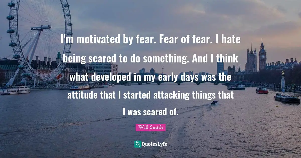 Motivated Quotes: "I'm motivated by fear. Fear of fear. I hate being scared to do something. And I think what developed in my early days was the attitude that I started attacking things that I was scared of."