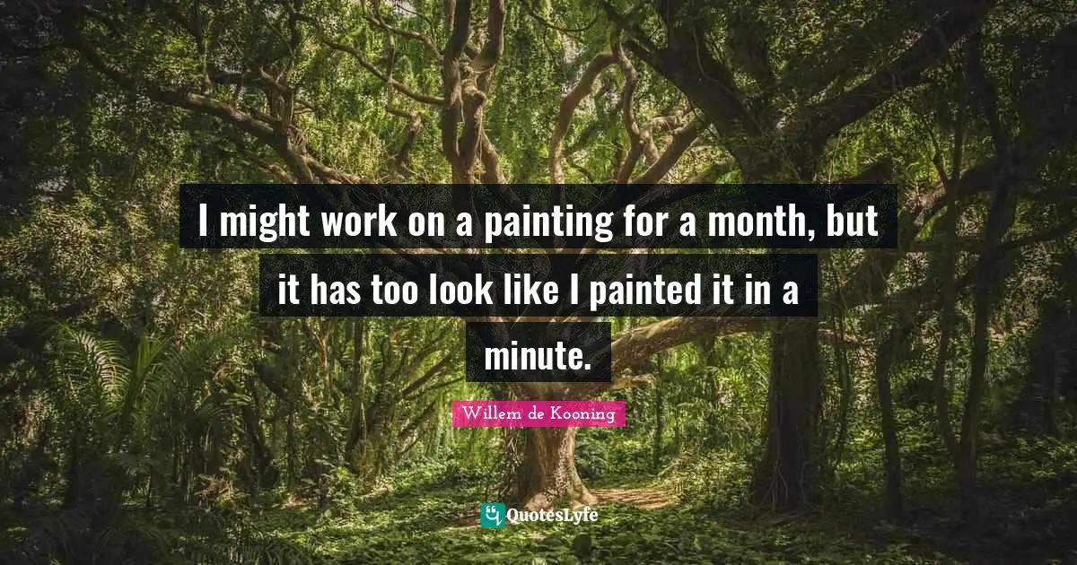 I might work on a painting for a month, but it has too look like I painted it in a minute.