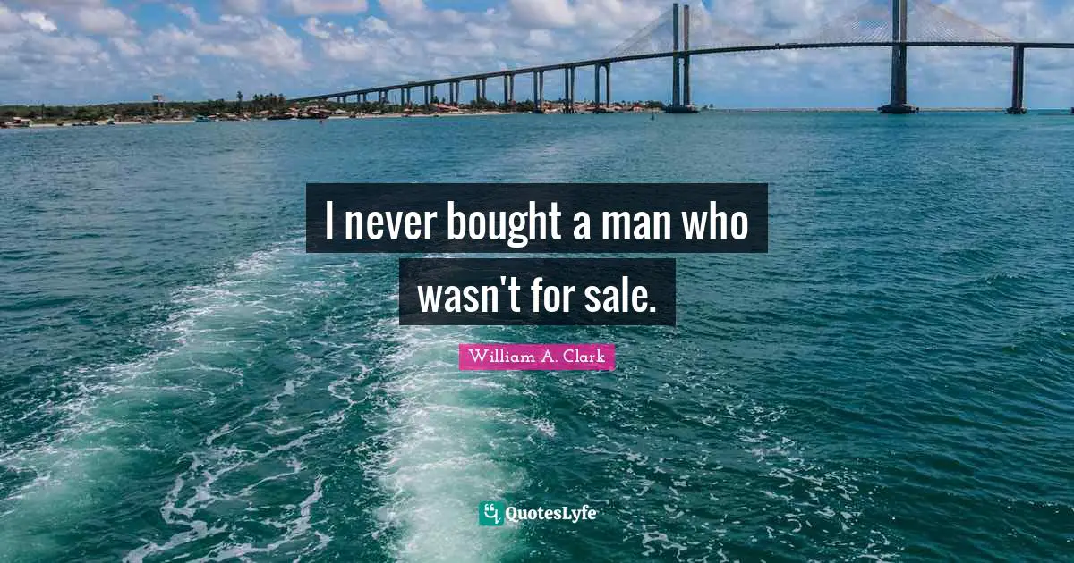 I never bought a man who wasn't for sale.