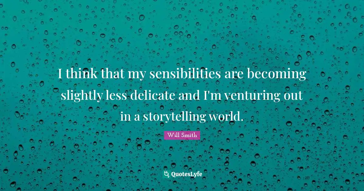 I think that my sensibilities are becoming slightly less delicate and I'm venturing out in a storytelling world.