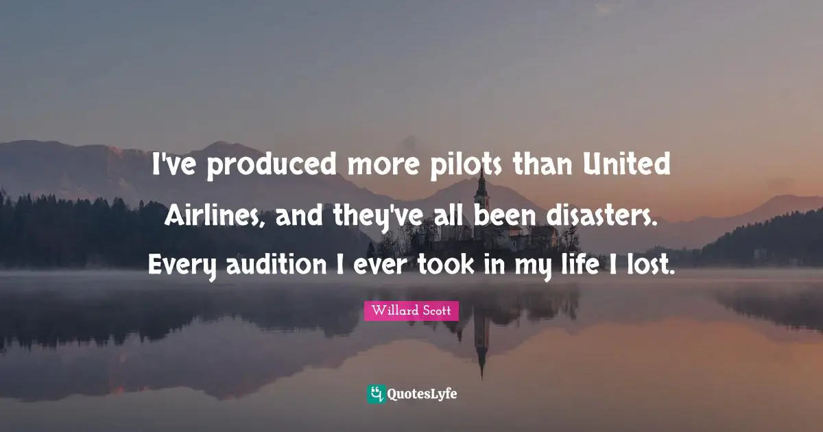 I've produced more pilots than United Airlines, and they've all been disasters. Every audition I ever took in my life I lost.