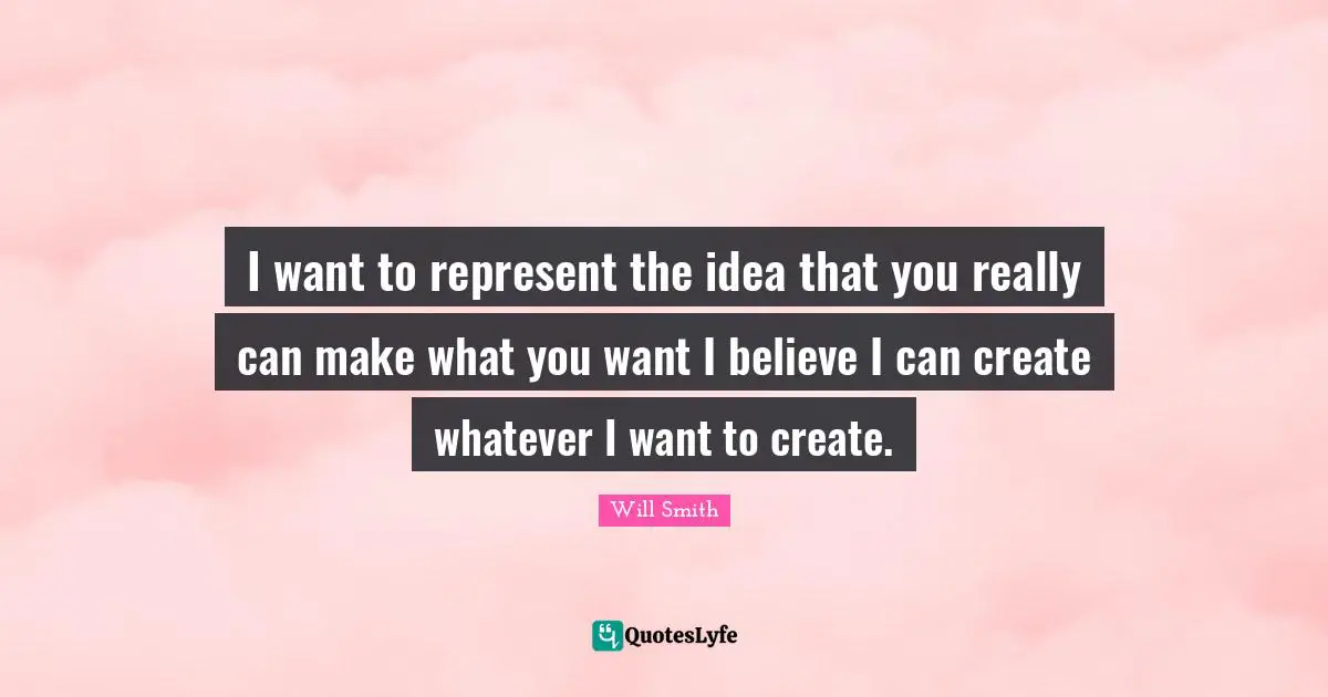 I want to represent the idea that you really can make what you want I believe I can create whatever I want to create.