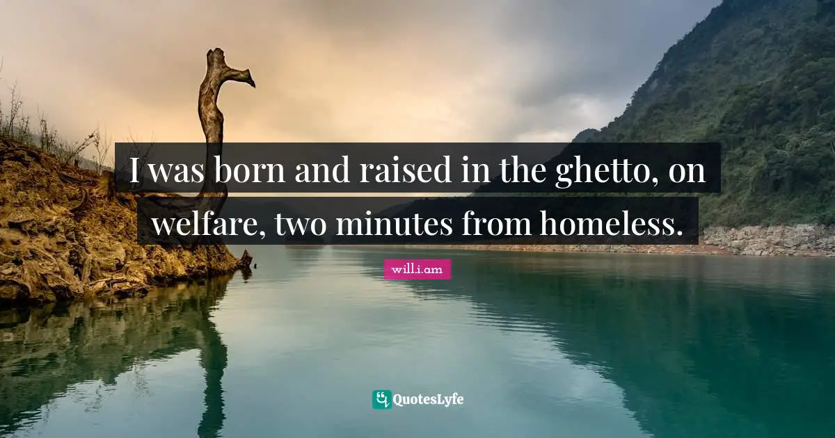 Ghetto Quotes: "I was born and raised in the ghetto, on welfare, two minutes from homeless."