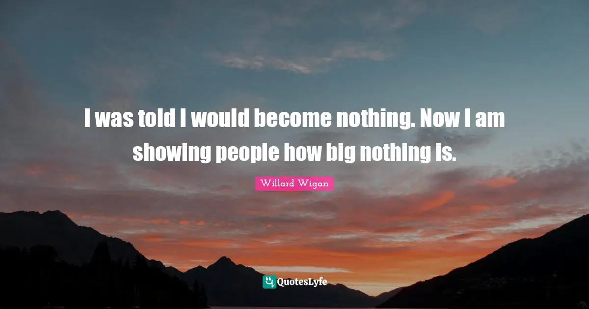I was told I would become nothing. Now I am showing people how big nothing is.