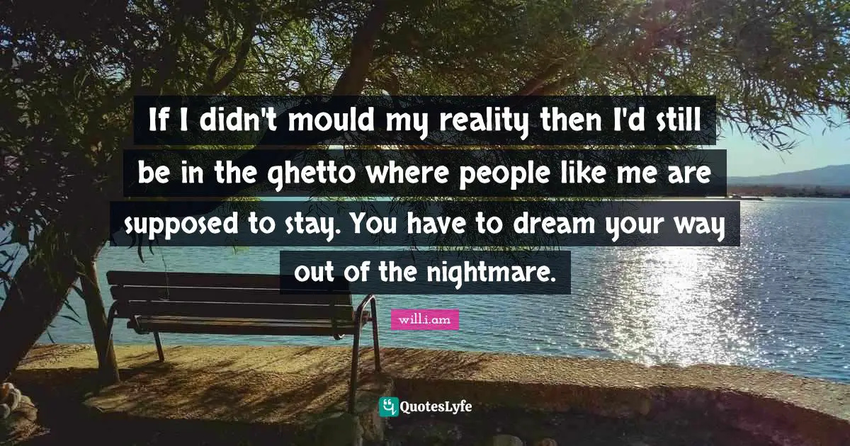 Ghetto Quotes: "If I didn't mould my reality then I'd still be in the ghetto where people like me are supposed to stay. You have to dream your way out of the nightmare."
