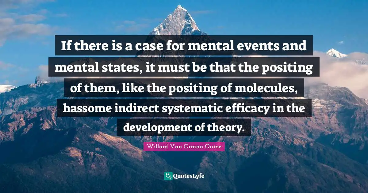 If there is a case for mental events and mental states, it must be that the positing of them, like the positing of molecules, hassome indirect systematic efficacy in the development of theory.